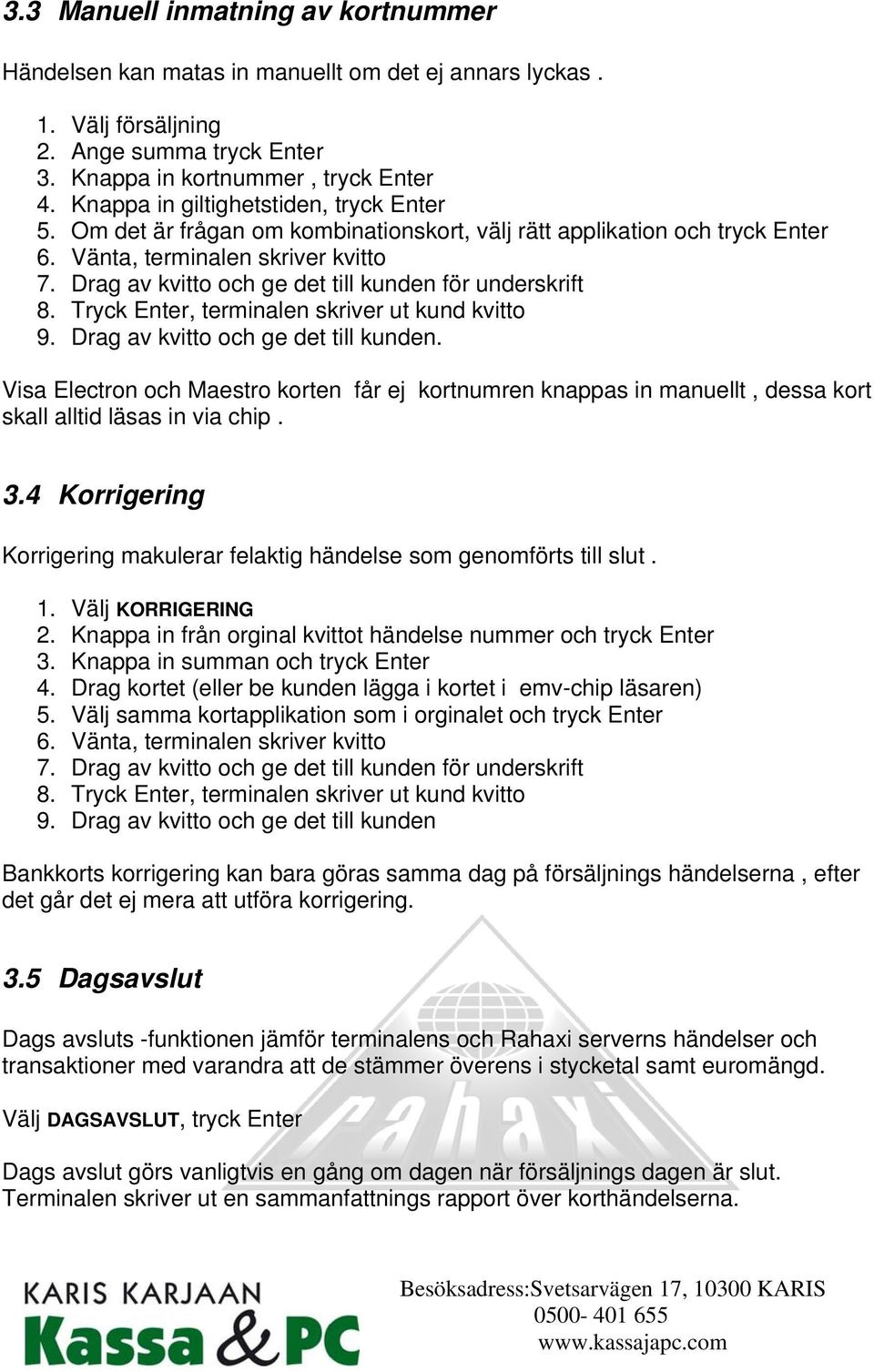 Drag av kvitto och ge det till kunden för underskrift 8. Tryck Enter, terminalen skriver ut kund kvitto 9. Drag av kvitto och ge det till kunden.