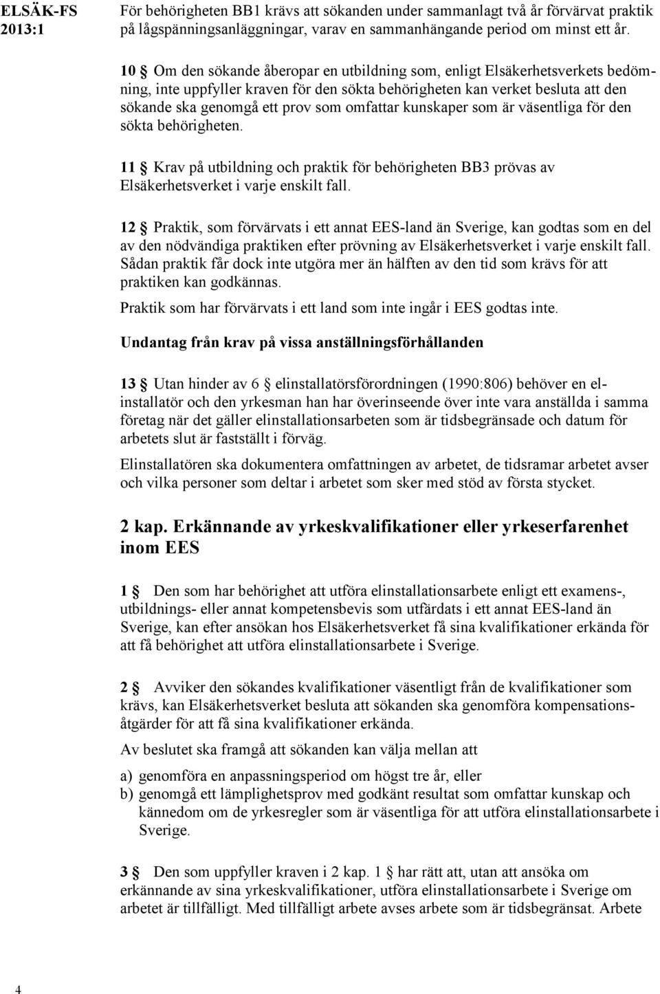 omfattar kunskaper som är väsentliga för den sökta behörigheten. 11 Krav på utbildning och praktik för behörigheten BB3 prövas av Elsäkerhetsverket i varje enskilt fall.