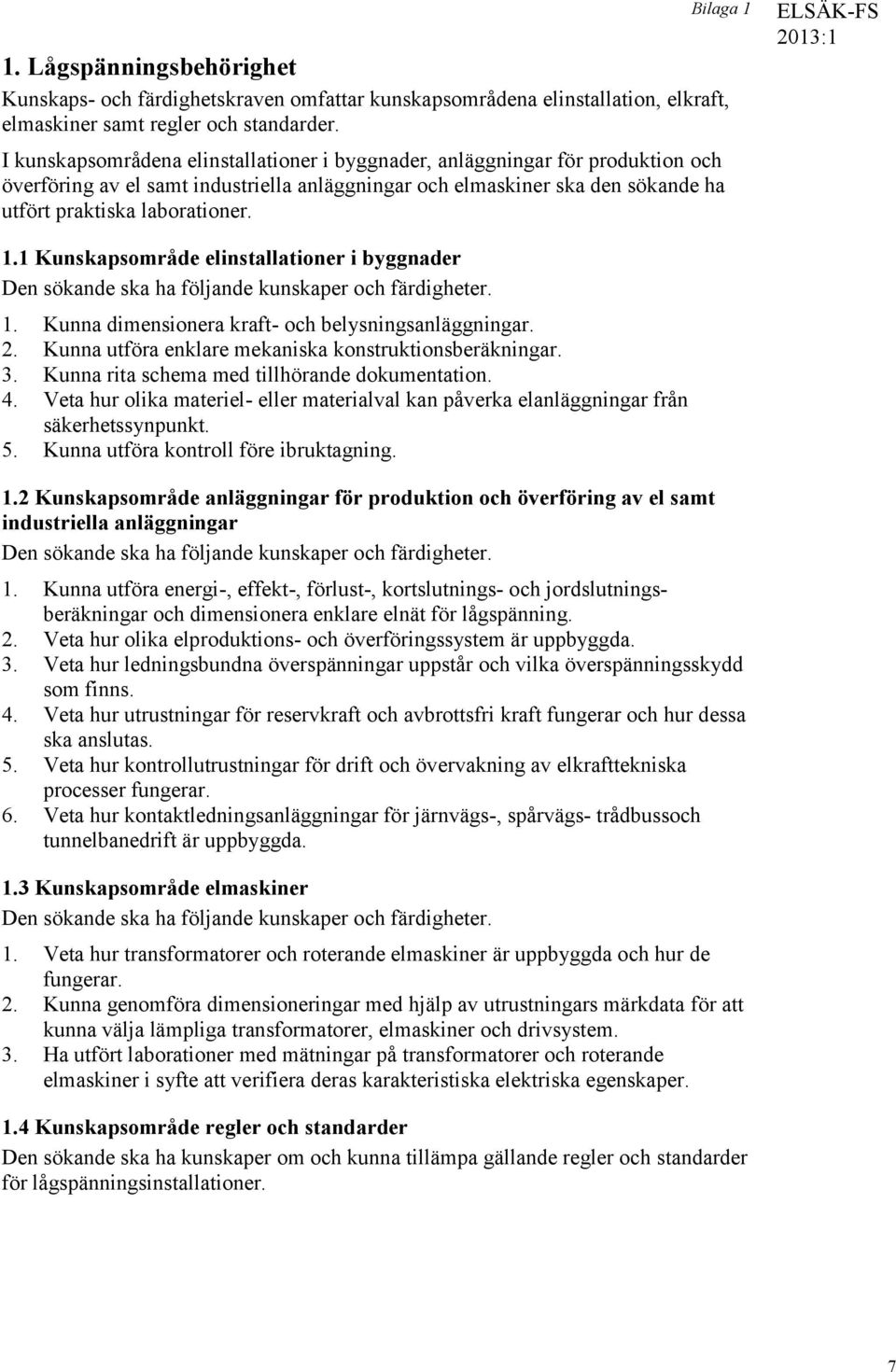 1 Kunskapsområde elinstallationer i byggnader 1. Kunna dimensionera kraft- och belysningsanläggningar. 2. Kunna utföra enklare mekaniska konstruktionsberäkningar. 3.