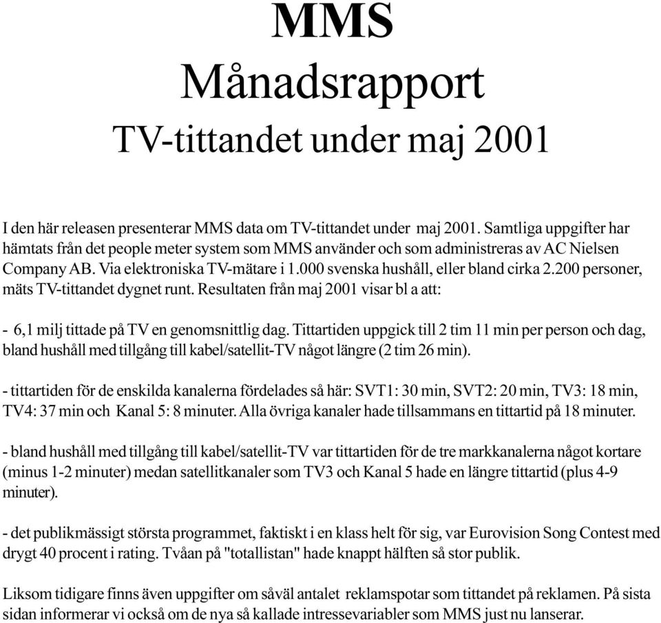 - 6,1 milj tittade på TV en genomsnittlig dag Tittartiden uppgick till 2 tim 11 min per person och dag, bland hushåll med tillgång till kabel/satellit-tv något längre (2 tim 26 min) - tittartiden för