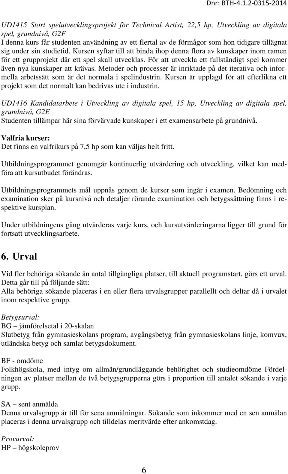 För att utveckla ett fullständigt spel kommer även nya kunskaper att krävas. Metoder och processer är inriktade på det iterativa och informella arbetssätt som är det normala i spelindustrin.