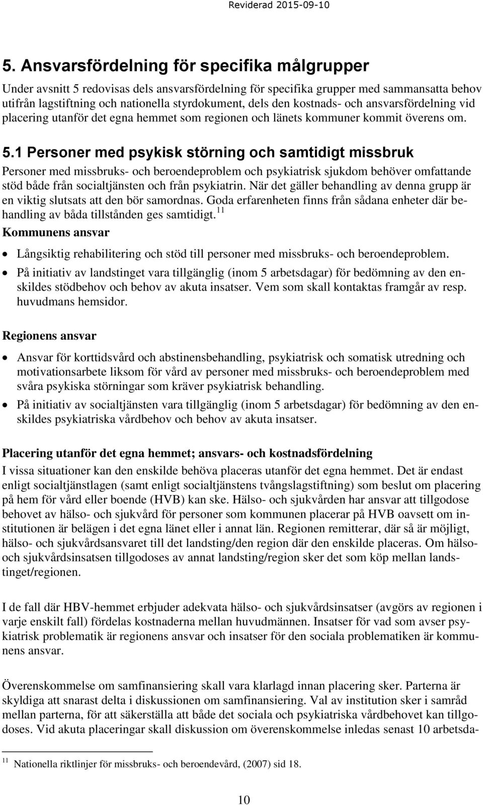 1 Personer med psykisk störning och samtidigt missbruk Personer med missbruks- och beroendeproblem och psykiatrisk sjukdom behöver omfattande stöd både från socialtjänsten och från psykiatrin.