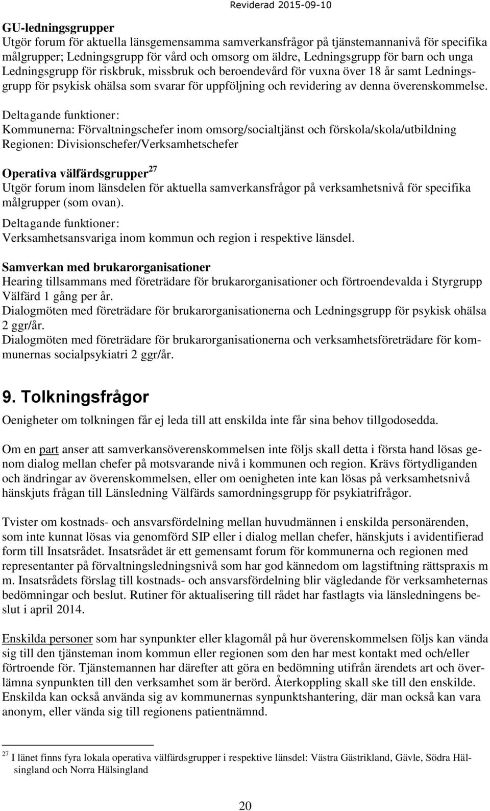 Deltagande funktioner: Kommunerna: Förvaltningschefer inom omsorg/socialtjänst och förskola/skola/utbildning Regionen: Divisionschefer/Verksamhetschefer Operativa välfärdsgrupper 27 Utgör forum inom