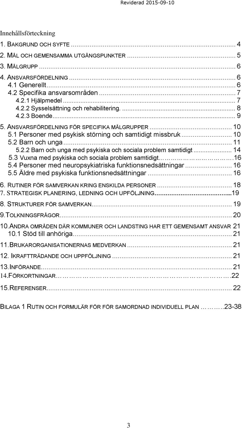 .. 11 5.2.2 Barn och unga med psykiska och sociala problem samtidigt... 14 5.3 Vuxna med psykiska och sociala problem samtidigt.16 5.4 Personer med neuropsykiatriska funktionsnedsättningar... 16 5.