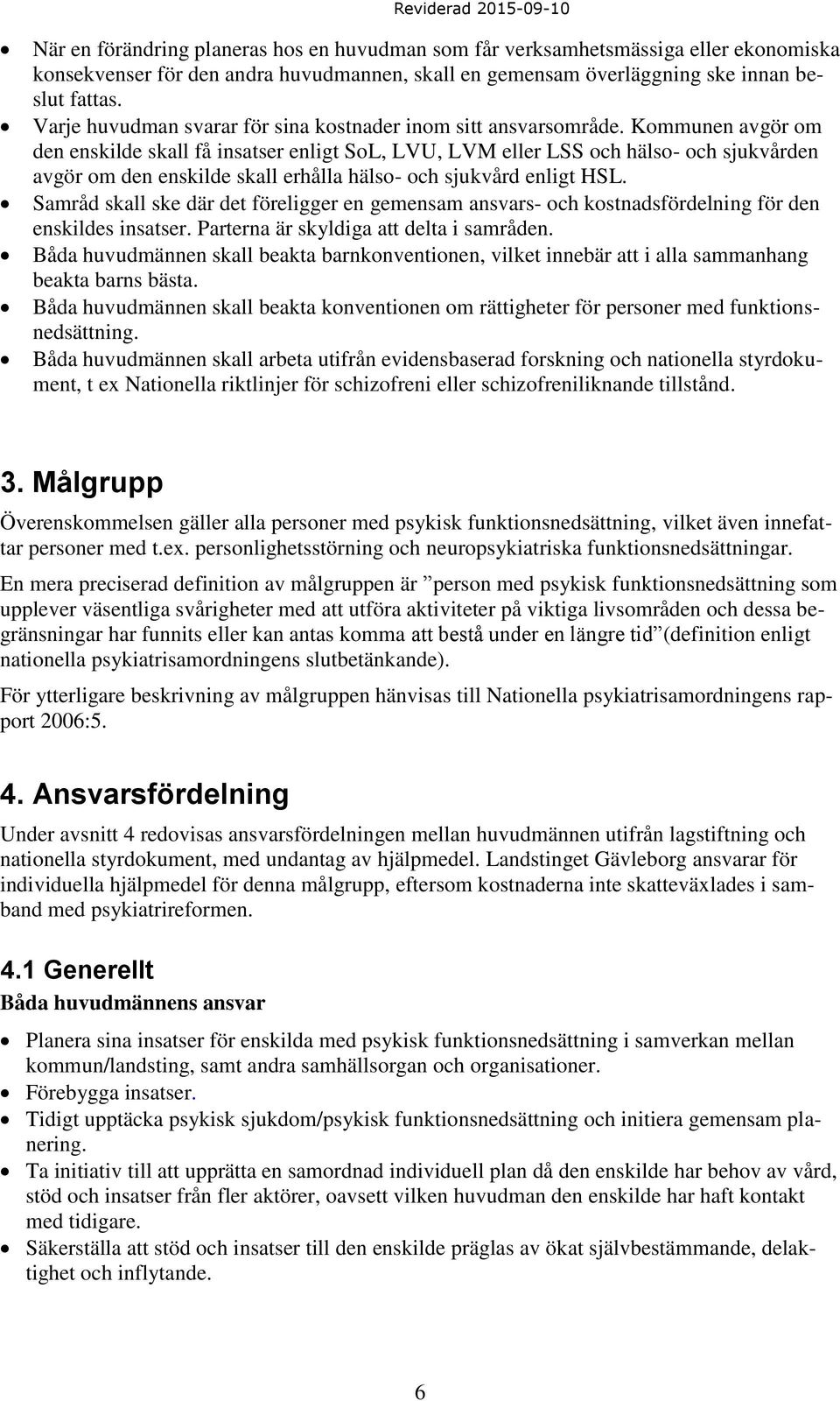 Kommunen avgör om den enskilde skall få insatser enligt SoL, LVU, LVM eller LSS och hälso- och sjukvården avgör om den enskilde skall erhålla hälso- och sjukvård enligt HSL.