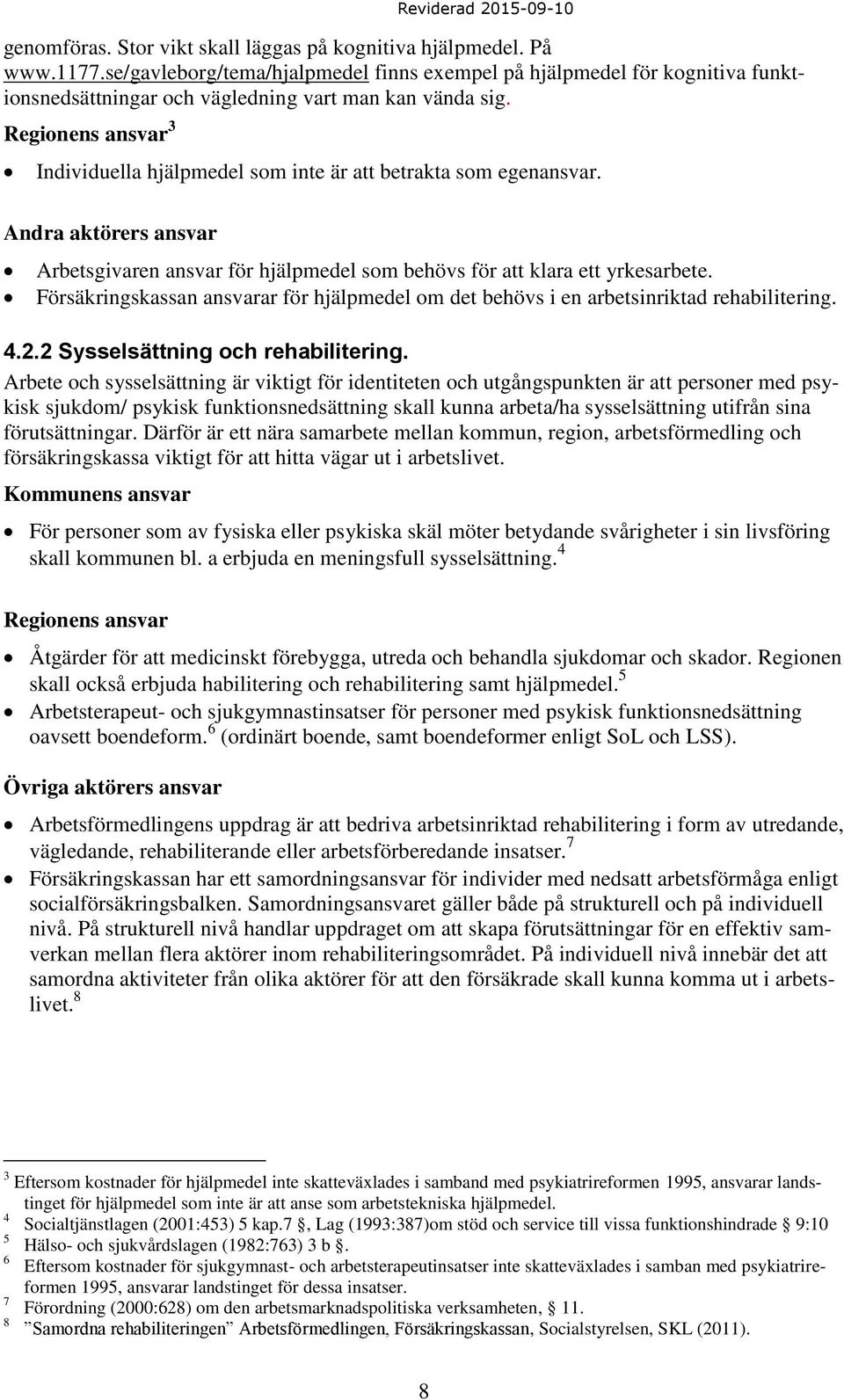 Regionens ansvar 3 Individuella hjälpmedel som inte är att betrakta som egenansvar. Andra aktörers ansvar Arbetsgivaren ansvar för hjälpmedel som behövs för att klara ett yrkesarbete.