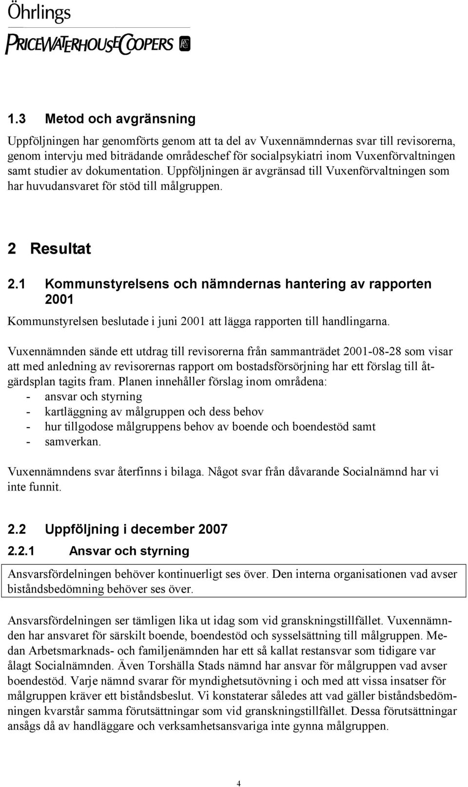 1 Kommunstyrelsens och nämndernas hantering av rapporten 2001 Kommunstyrelsen beslutade i juni 2001 att lägga rapporten till handlingarna.