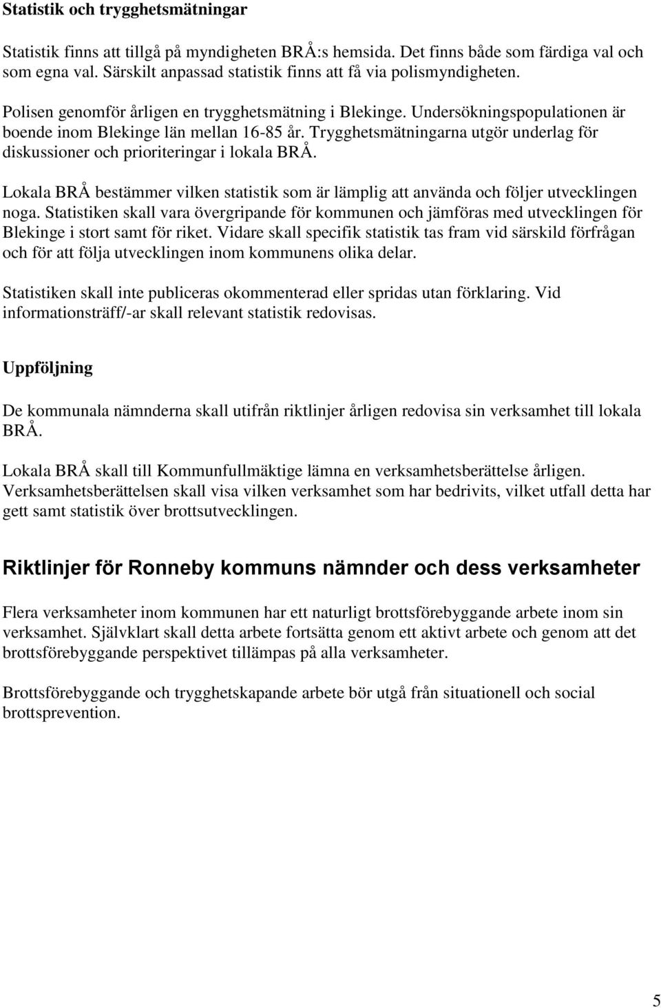 Trygghetsmätningarna utgör underlag för diskussioner och prioriteringar i lokala BRÅ. Lokala BRÅ bestämmer vilken statistik som är lämplig att använda och följer utvecklingen noga.