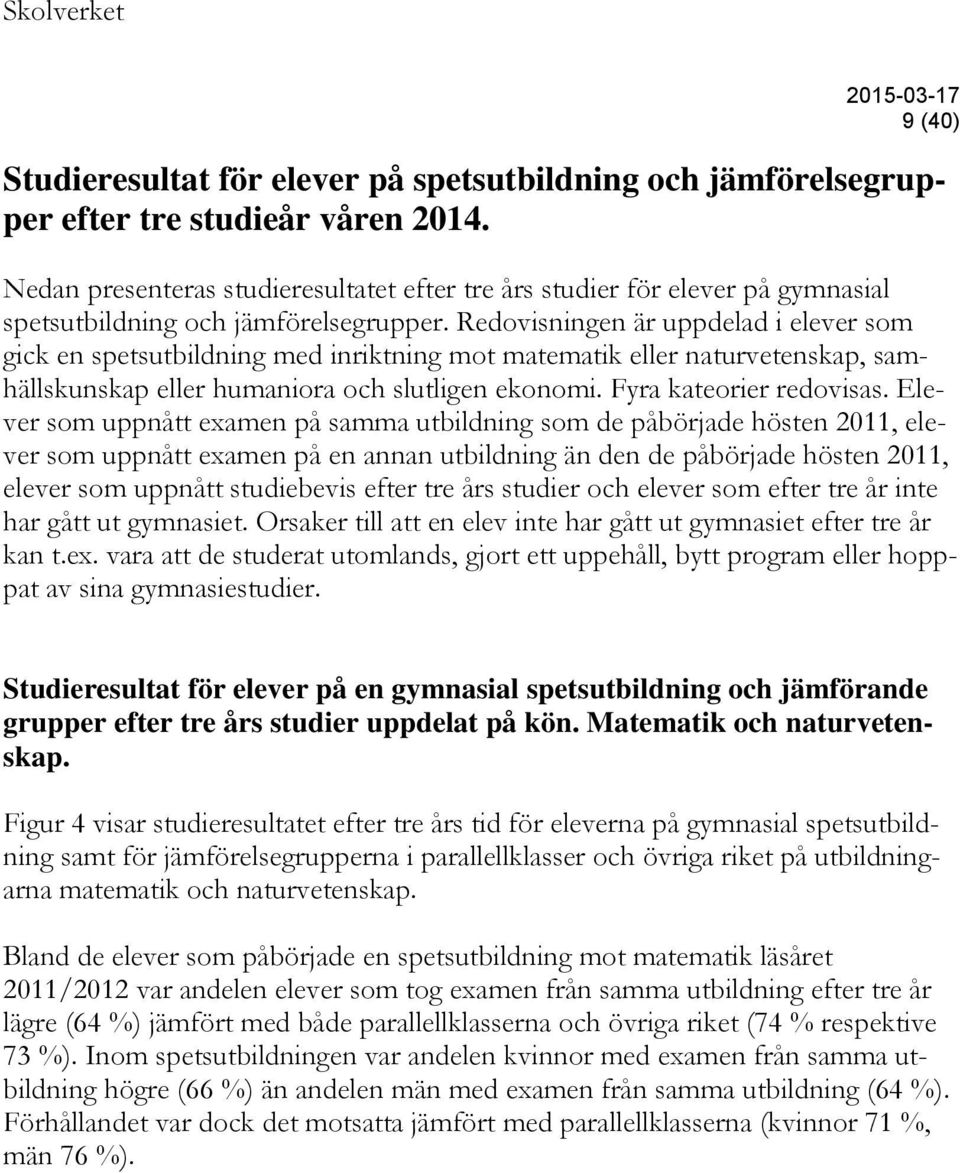 Redovisningen är uppdelad i elever som gick en spetsutbildning med inriktning mot matematik eller naturvetenskap, samhällskunskap eller humaniora och slutligen ekonomi. Fyra kateorier redovisas.