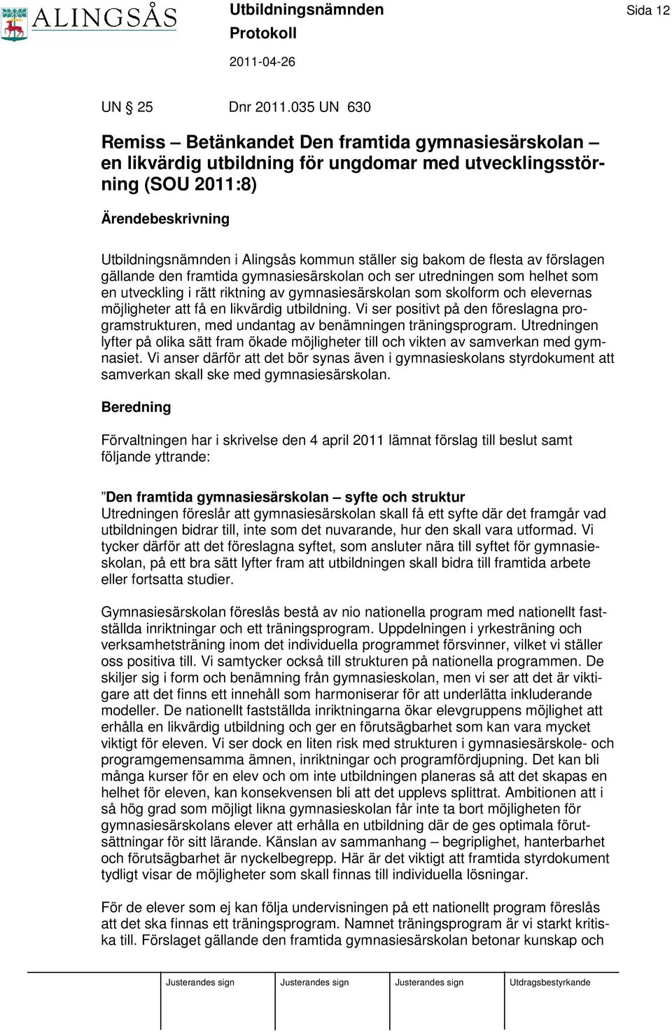 sig bakom de flesta av förslagen gällande den framtida gymnasiesärskolan och ser utredningen som helhet som en utveckling i rätt riktning av gymnasiesärskolan som skolform och elevernas möjligheter