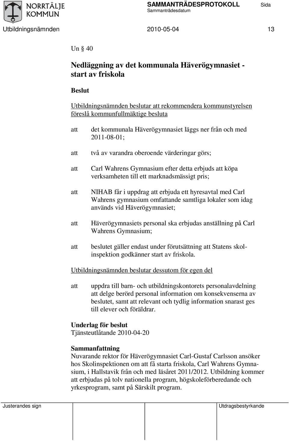 marknadsmässigt pris; NIHAB får i uppdrag erbjuda ett hyresavtal med Carl Wahrens gymnasium omfande samtliga lokaler som idag används vid Häverögymnasiet; Häverögymnasiets personal ska erbjudas
