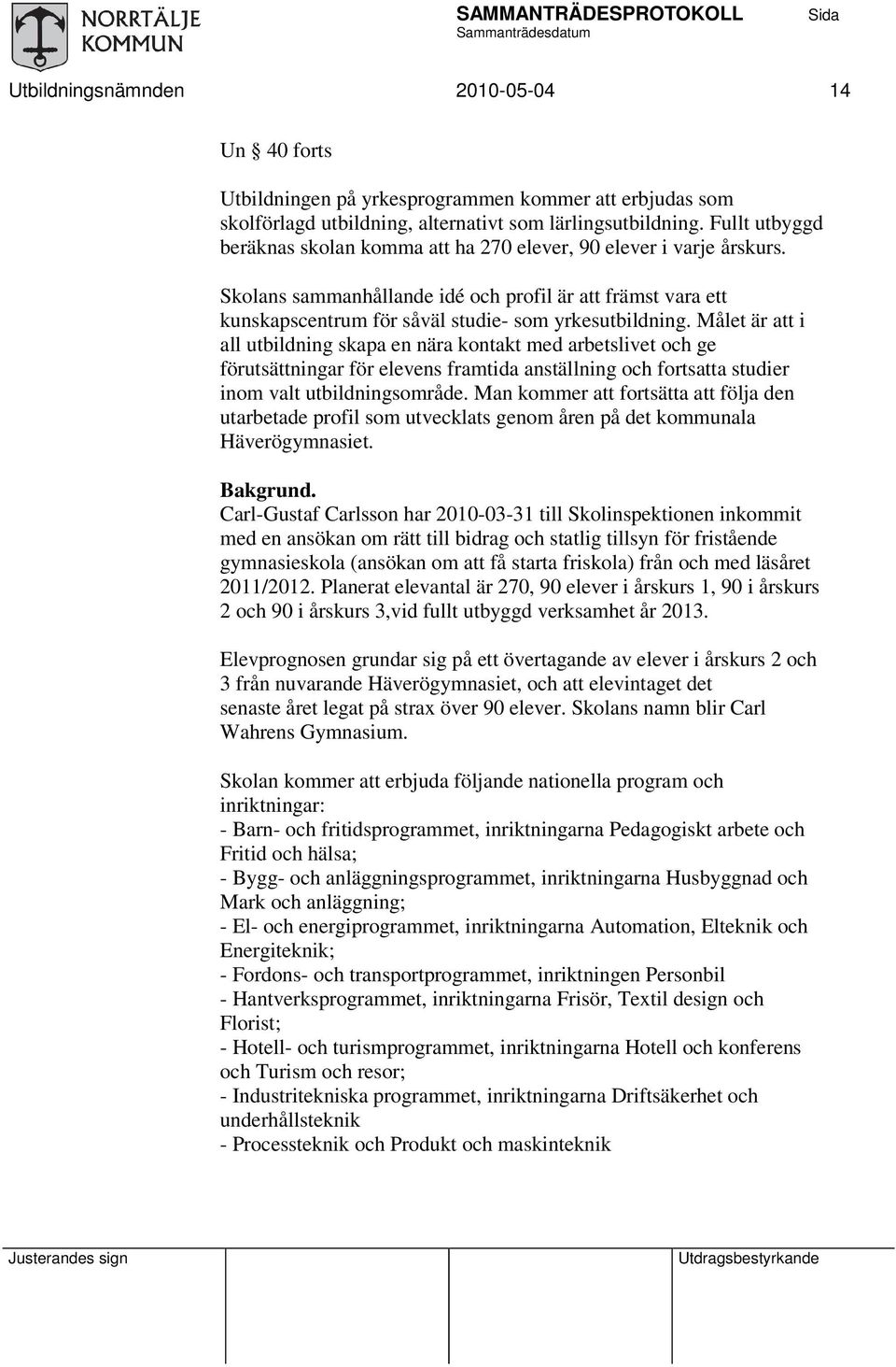 Målet är i all utbildning skapa en nära kontakt med arbetslivet och ge förutsättningar för elevens framtida anställning och fortsa studier inom valt utbildningsområde.