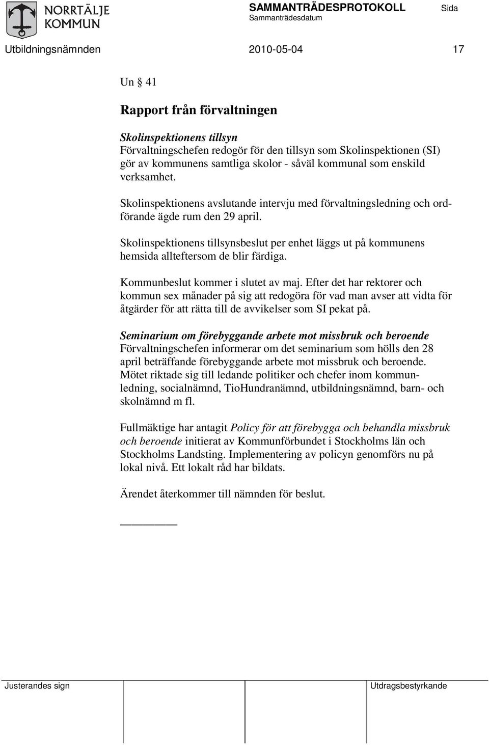 Skolinspektionens tillsynsbeslut per enhet läggs ut på kommunens hemsida allteftersom de blir färdiga. Kommunbeslut kommer i slutet av maj.