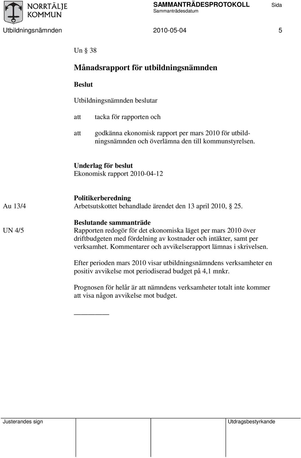 UN 4/5 Beslutande sammanträde Rapporten redogör för det ekonomiska läget per mars 2010 över driftbudgeten med fördelning av kostnader och intäkter, samt per verksamhet.