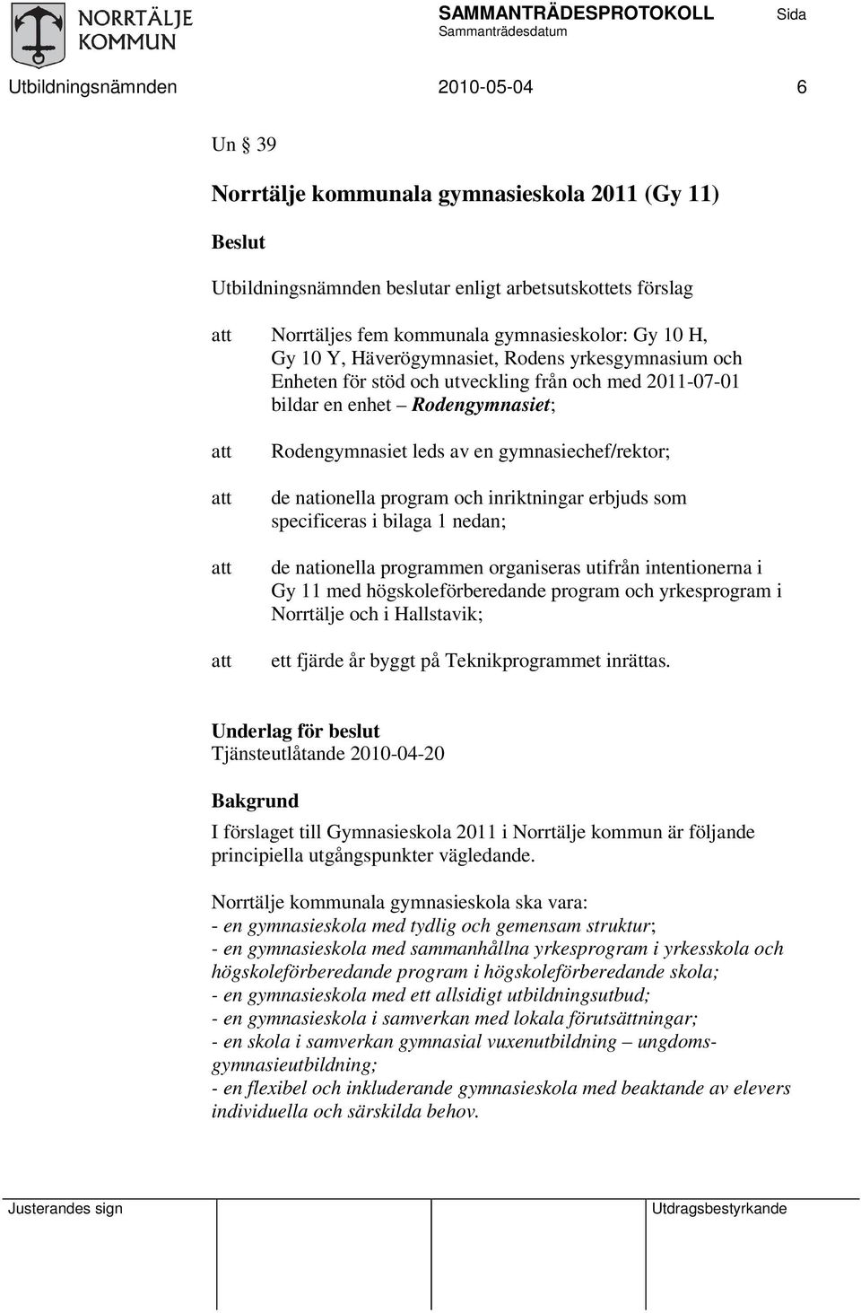 nationella program och inriktningar erbjuds som specificeras i bilaga 1 nedan; de nationella programmen organiseras utifrån intentionerna i Gy 11 med högskoleförberedande program och yrkesprogram i