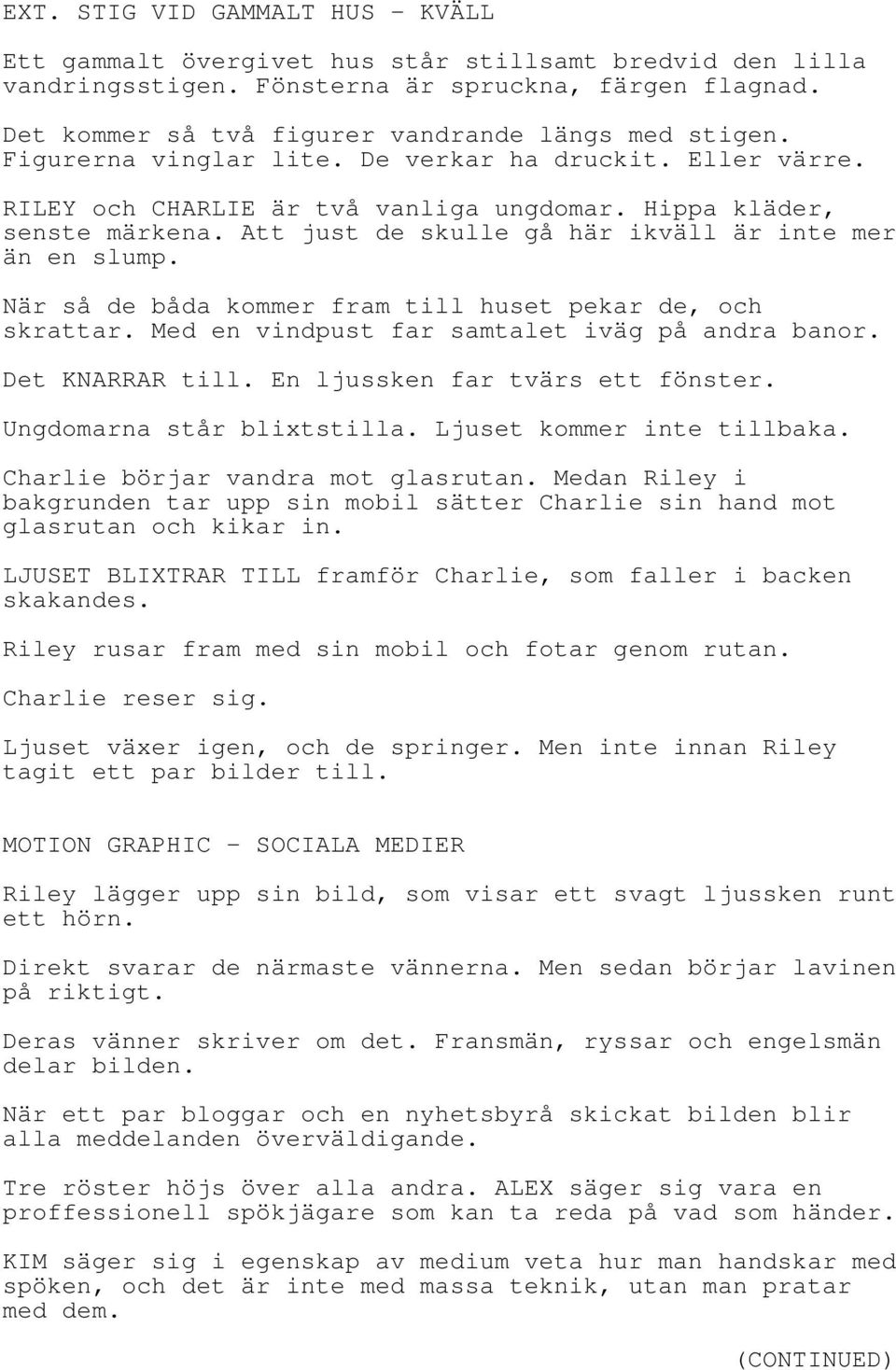 Att just de skulle gå här ikväll är inte mer än en slump. När så de båda kommer fram till huset pekar de, och skrattar. Med en vindpust far samtalet iväg på andra banor. Det KNARRAR till.