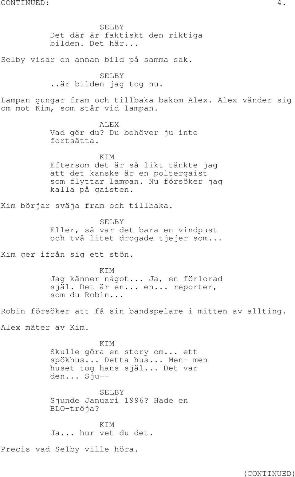 Nu försöker jag kalla på gaisten. Kim börjar sväja fram och tillbaka. Eller, så var det bara en vindpust och två litet drogade tjejer som... Kim ger ifrån sig ett stön. Jag känner något.