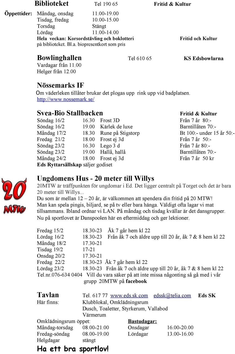 00 Kärlek de luxe Måndag 17/2 18.30 Rune på Stigstorp Fredag 21/2 18.00 Frost ej 3d Söndag 23/2 16.30 Lego 3 d Söndag 23/2 19.00 Hallå, hallå Måndag 24/2 18.