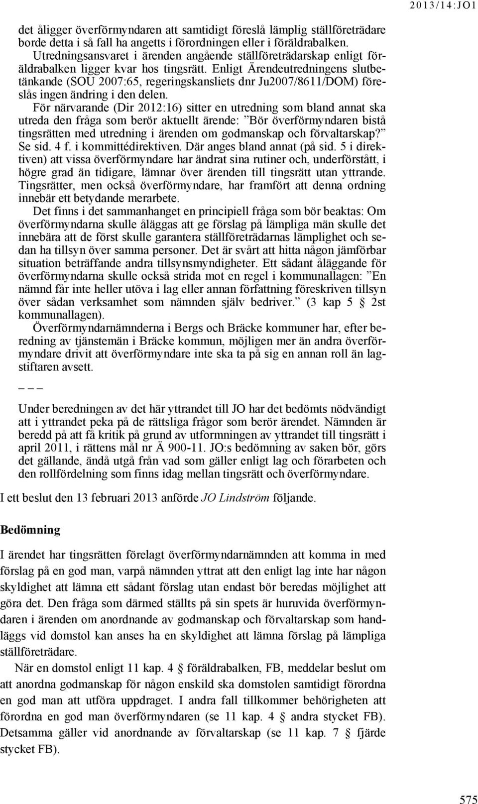 Enligt Ärendeutredningens slutbetänkande (SOU 2007:65, regeringskansliets dnr Ju2007/8611/DOM) föreslås ingen ändring i den delen.