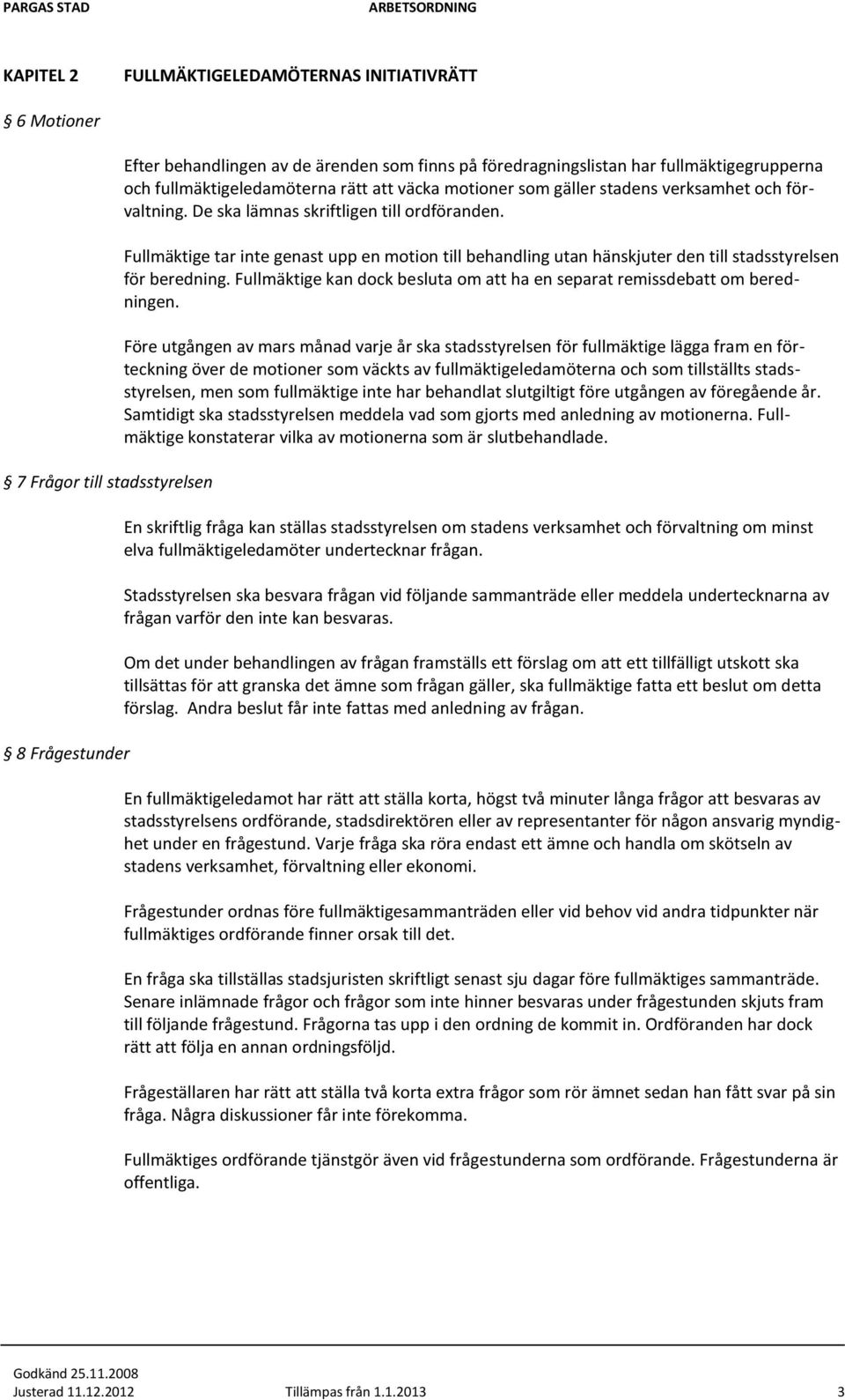 Fullmäktige tar inte genast upp en motion till behandling utan hänskjuter den till stadsstyrelsen för beredning. Fullmäktige kan dock besluta om att ha en separat remissdebatt om beredningen.