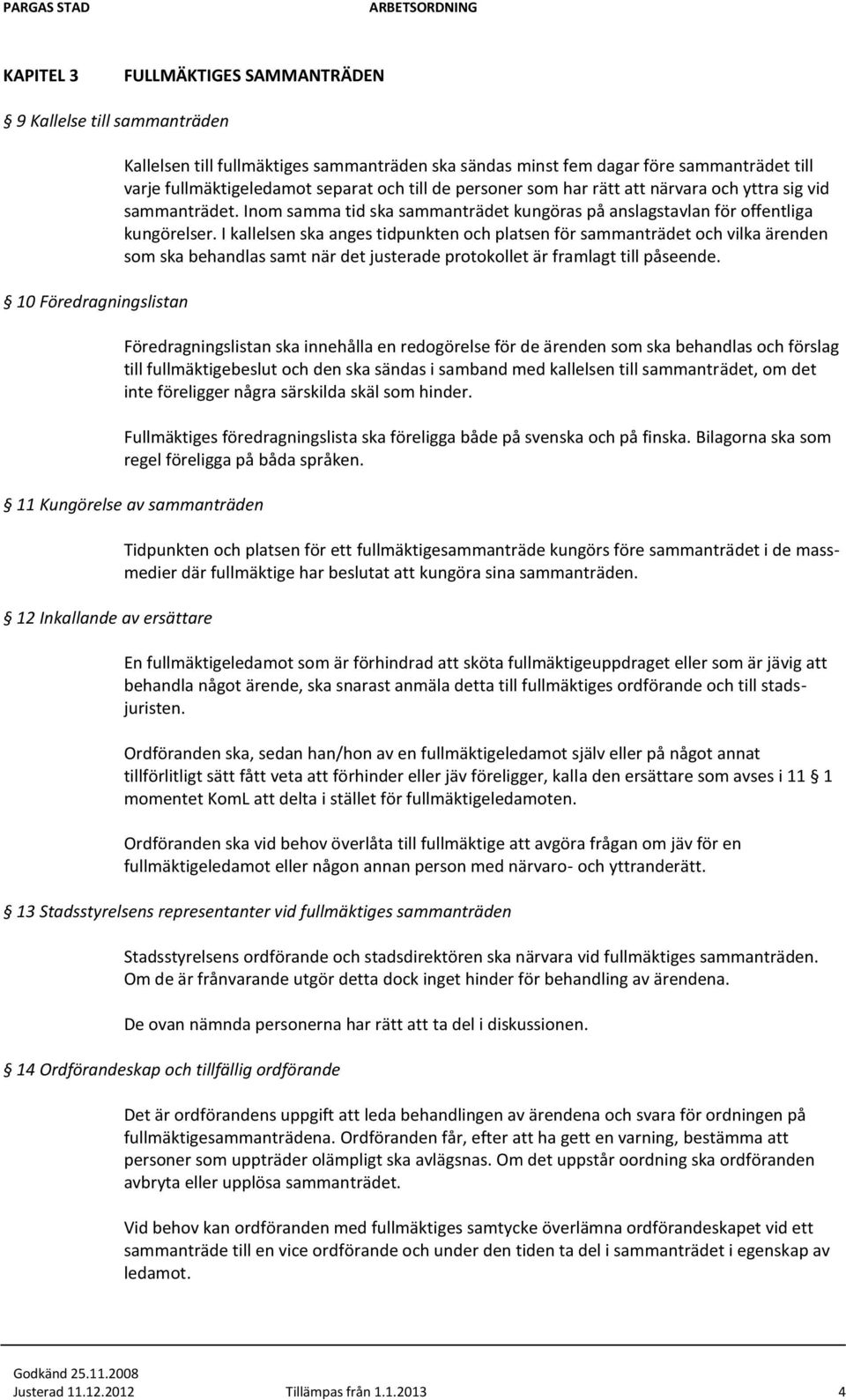 I kallelsen ska anges tidpunkten och platsen för sammanträdet och vilka ärenden som ska behandlas samt när det justerade protokollet är framlagt till påseende.