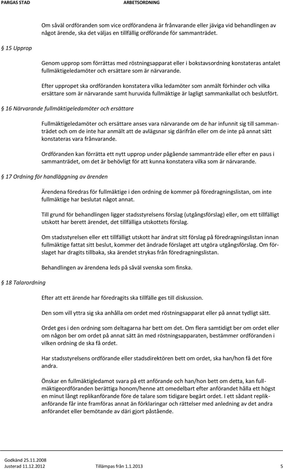 Efter uppropet ska ordföranden konstatera vilka ledamöter som anmält förhinder och vilka ersättare som är närvarande samt huruvida fullmäktige är lagligt sammankallat och beslutfört.