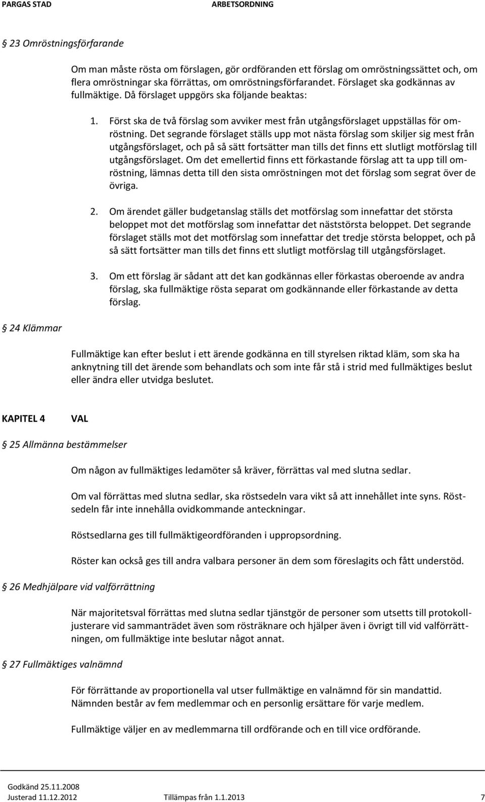 Det segrande förslaget ställs upp mot nästa förslag som skiljer sig mest från utgångsförslaget, och på så sätt fortsätter man tills det finns ett slutligt motförslag till utgångsförslaget.