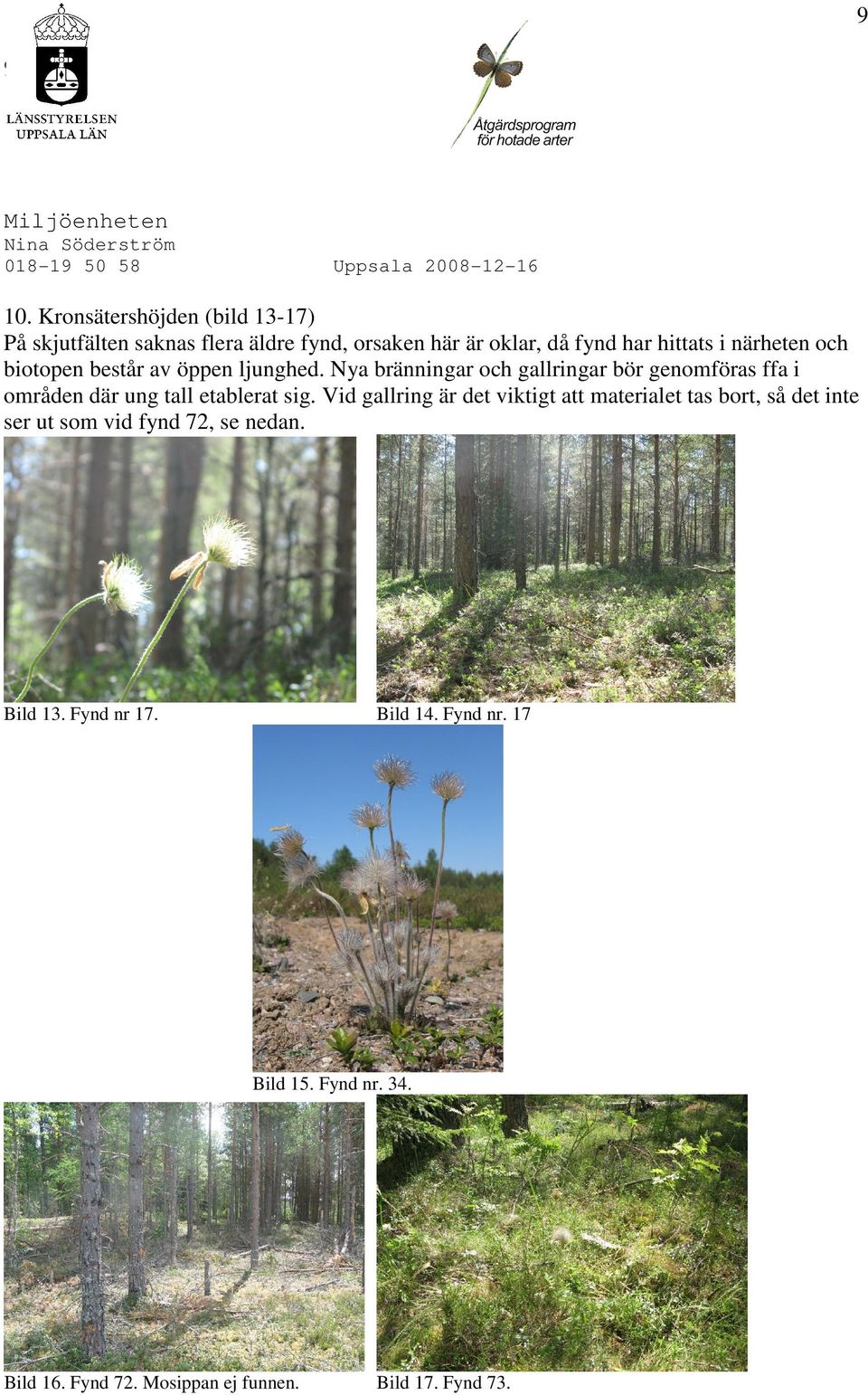 biotopen består av öppen ljunghed. Nya bränningar och gallringar bör genomföras ffa i områden där ung tall etablerat sig.