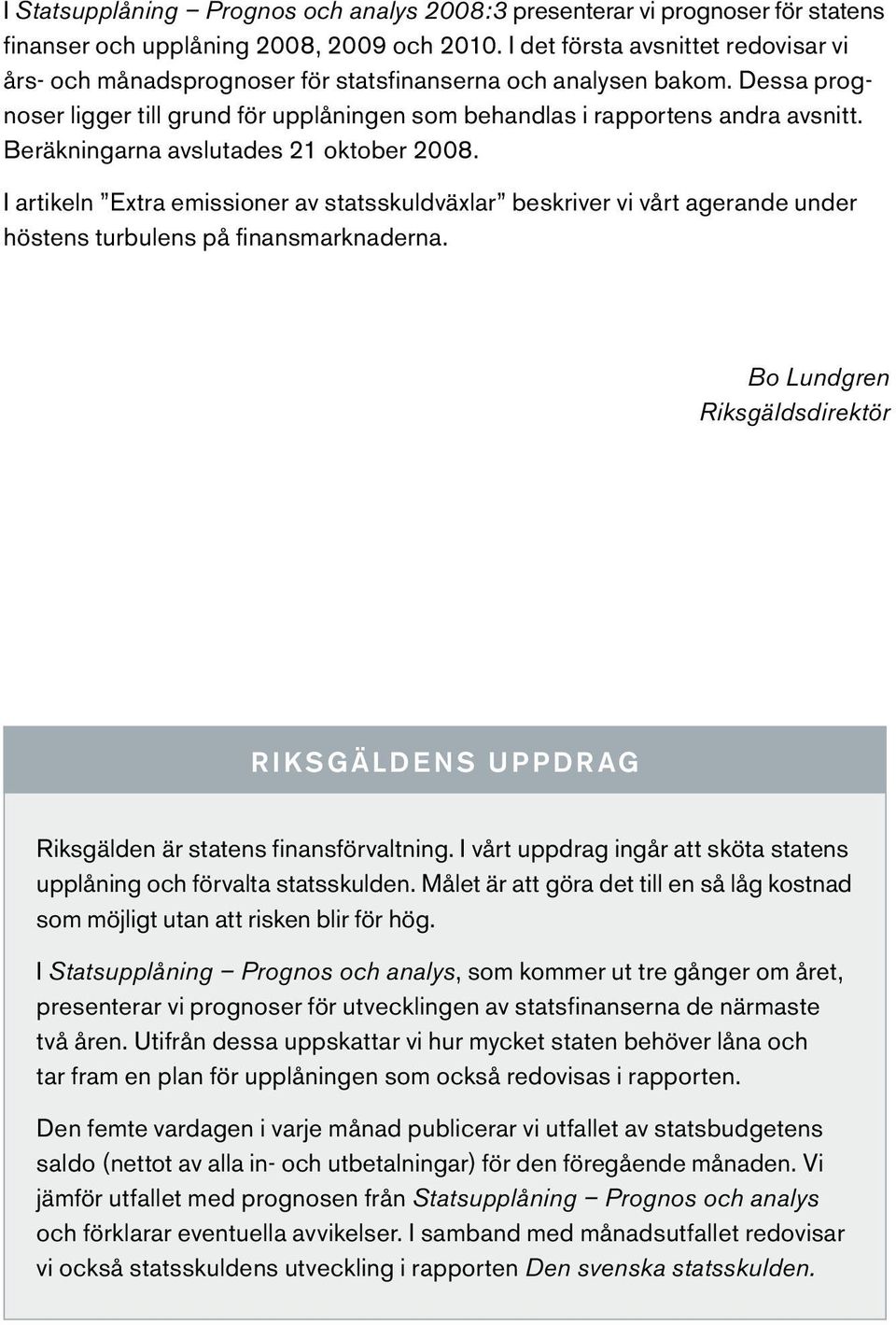 Beräkningarna avslutades 21 oktober 28. I artikeln Extra emissioner av statsskuldväxlar beskriver vi vårt agerande under höstens turbulens på finansmarknaderna.