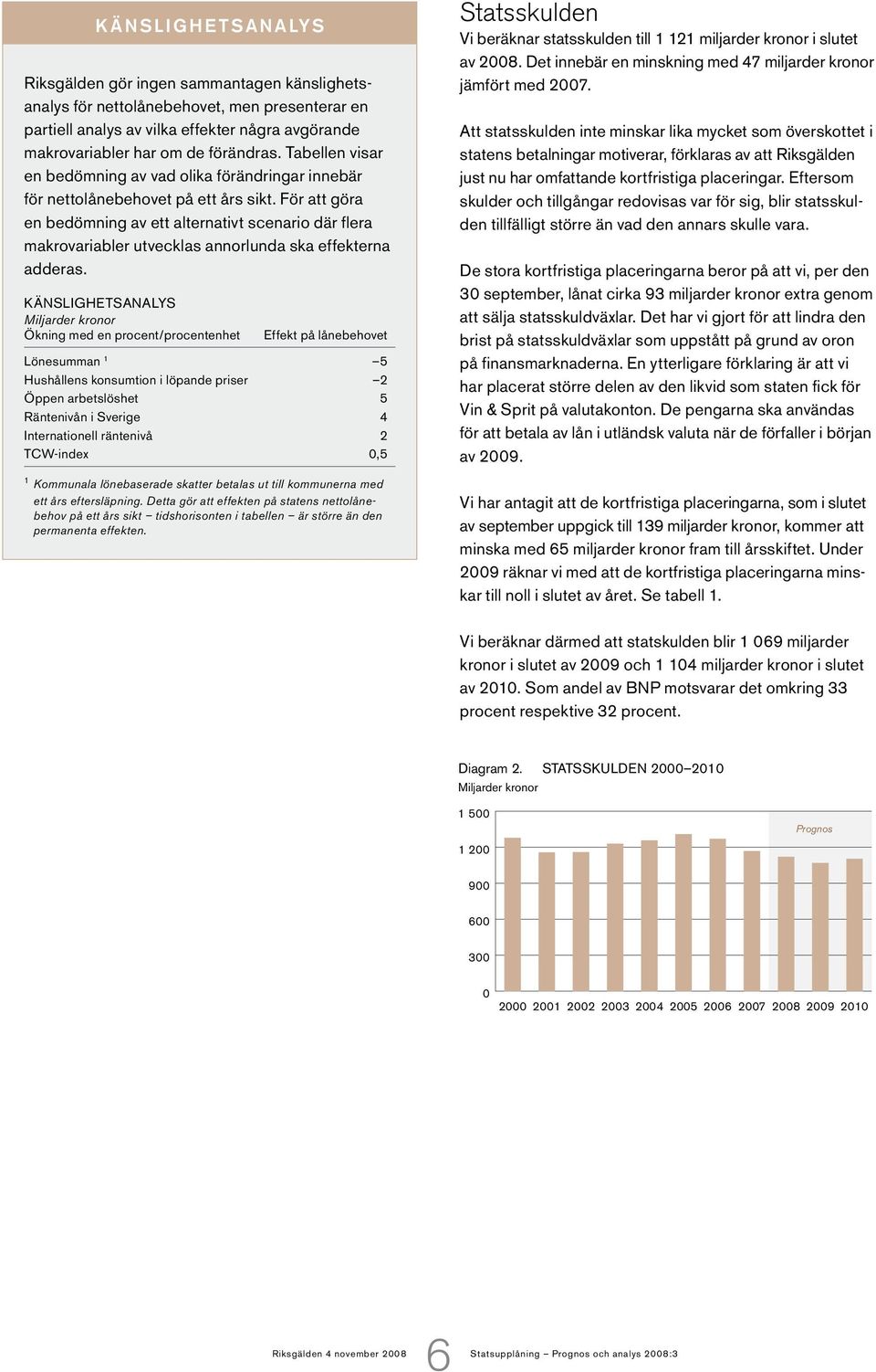 För att göra en bedömning av ett alternativt scenario där flera makrovariabler utvecklas annorlunda ska effekterna adderas.