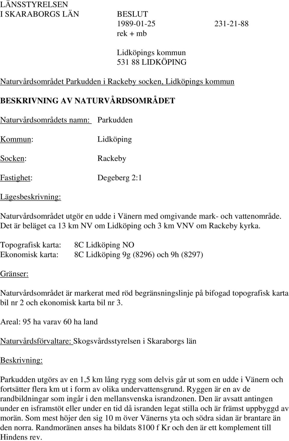 Det är beläget ca 13 km NV om Lidköping och 3 km VNV om Rackeby kyrka.