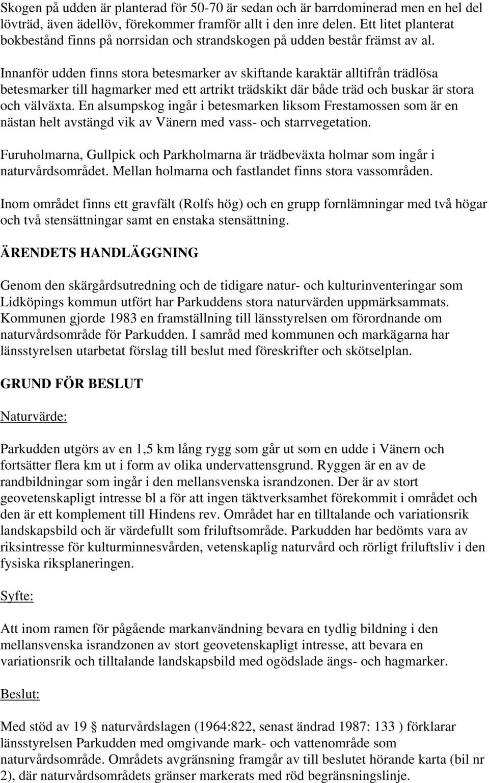 Innanför udden finns stora betesmarker av skiftande karaktär alltifrån trädlösa betesmarker till hagmarker med ett artrikt trädskikt där både träd och buskar är stora och välväxta.