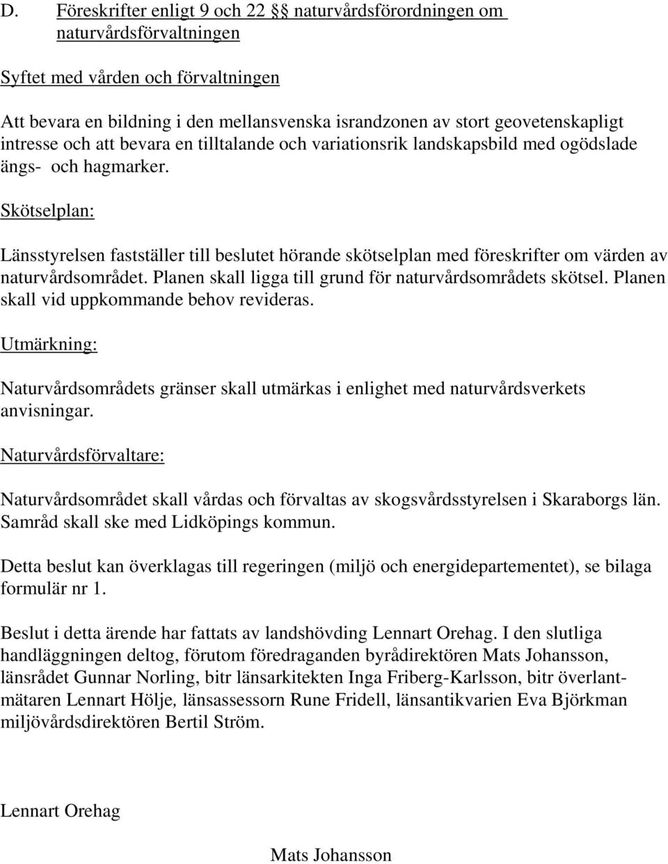 Skötselplan: Länsstyrelsen fastställer till beslutet hörande skötselplan med föreskrifter om värden av naturvårdsområdet. Planen skall ligga till grund för naturvårdsområdets skötsel.