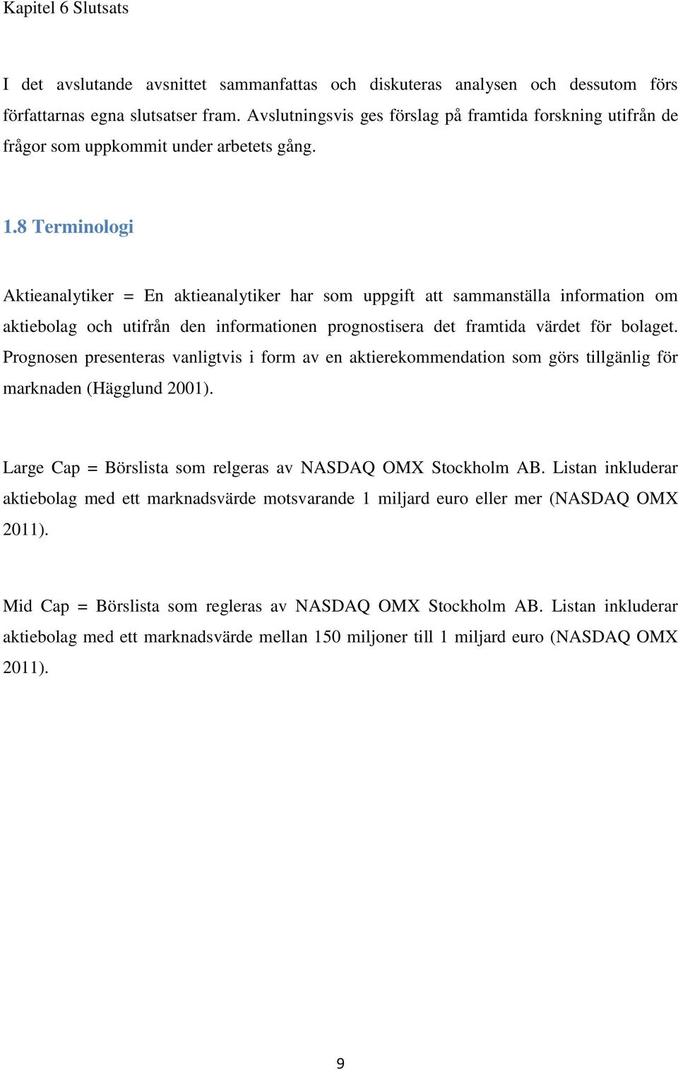 8 Terminologi Aktieanalytiker = En aktieanalytiker har som uppgift att sammanställa information om aktiebolag och utifrån den informationen prognostisera det framtida värdet för bolaget.