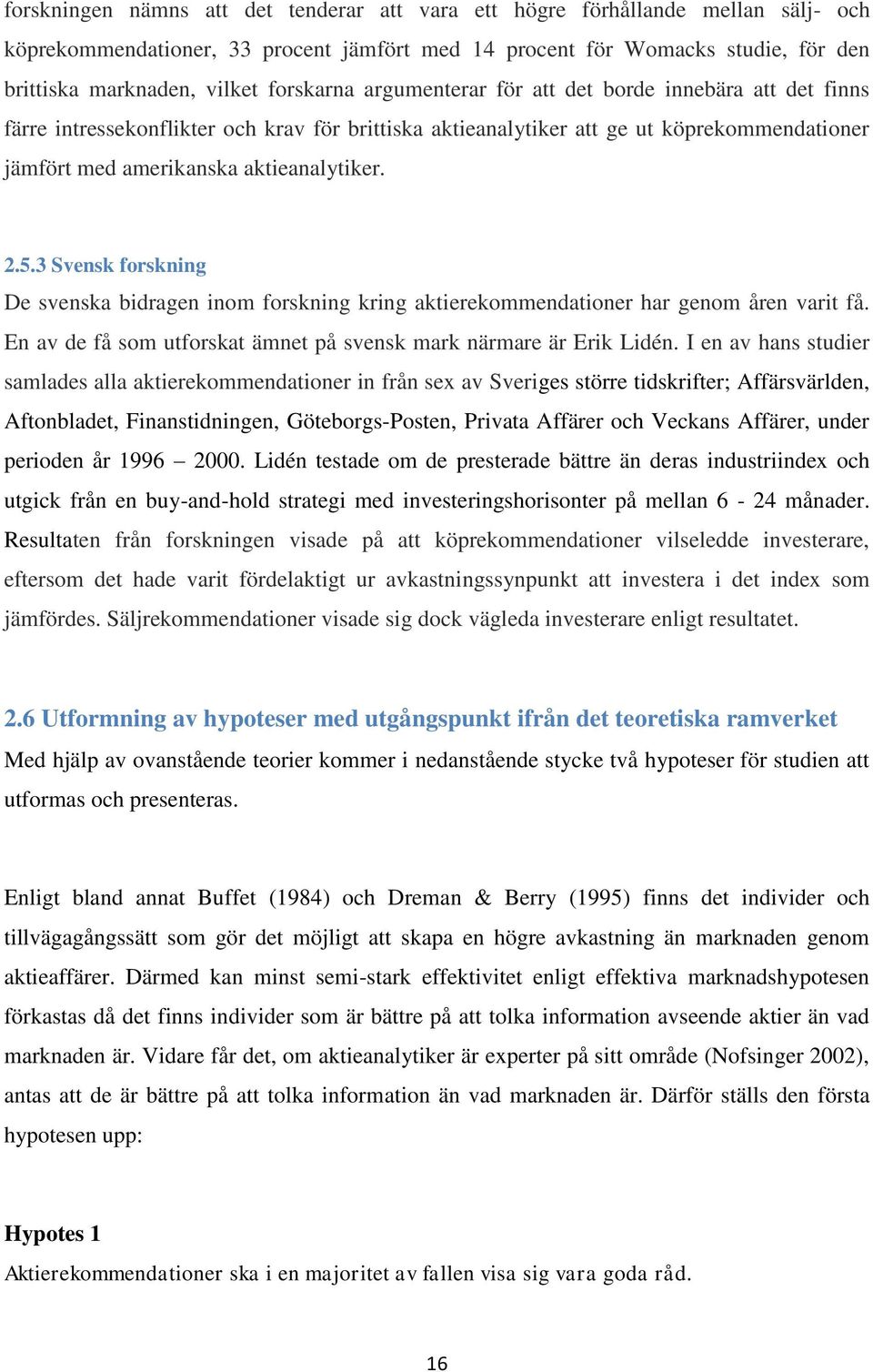 2.5.3 Svensk forskning De svenska bidragen inom forskning kring aktierekommendationer har genom åren varit få. En av de få som utforskat ämnet på svensk mark närmare är Erik Lidén.