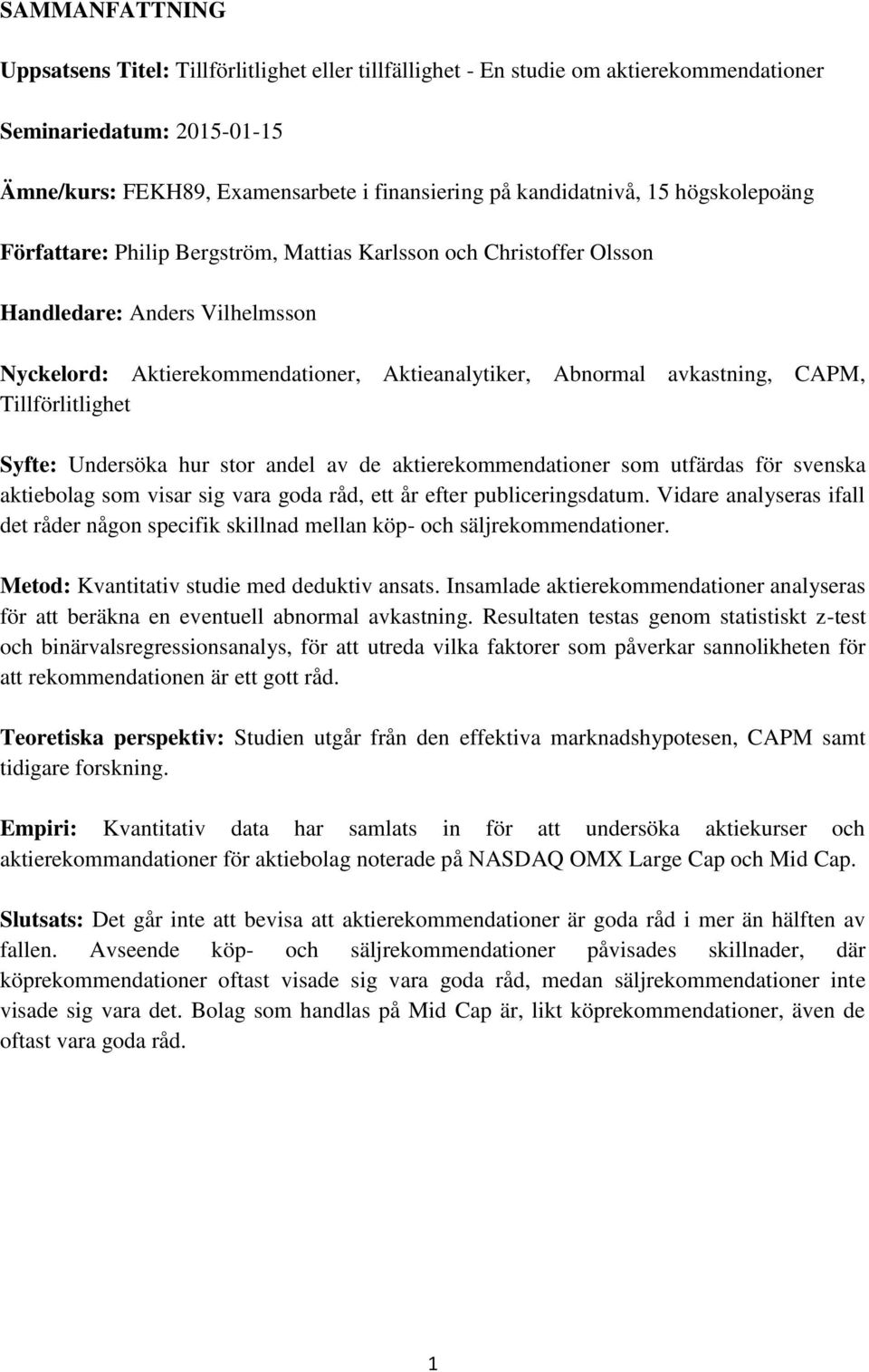 Tillförlitlighet Syfte: Undersöka hur stor andel av de aktierekommendationer som utfärdas för svenska aktiebolag som visar sig vara goda råd, ett år efter publiceringsdatum.
