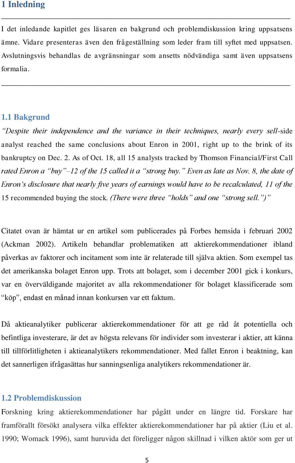 1 Bakgrund Despite their independence and the variance in their techniques, nearly every sell-side analyst reached the same conclusions about Enron in 2001, right up to the brink of its bankruptcy on
