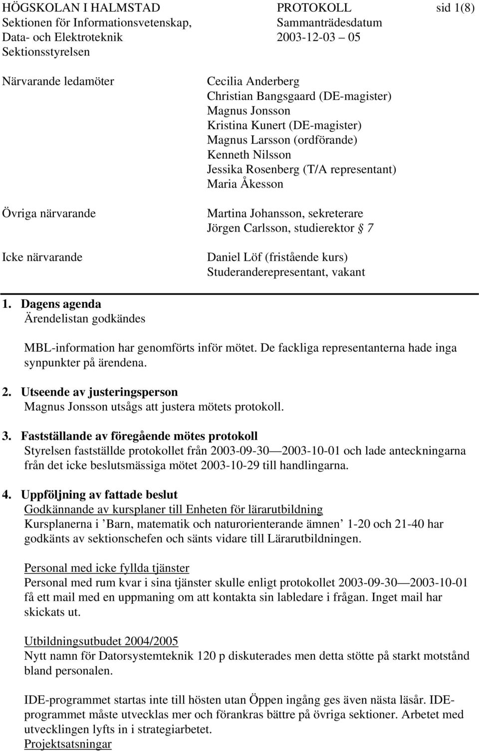 Studeranderepresentant, vakant 1. Dagens agenda Ärendelistan godkändes MBL-information har genomförts inför mötet. De fackliga representanterna hade inga synpunkter på ärendena. 2.