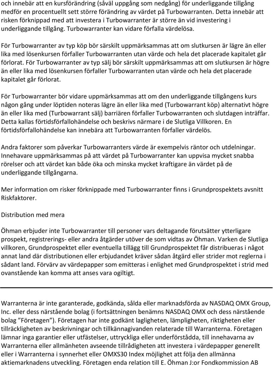 För Turbowarranter av typ köp bör särskilt uppmärksammas att om slutkursen är lägre än eller lika med lösenkursen förfaller Turbowarranten utan värde och hela det placerade kapitalet går förlorat.