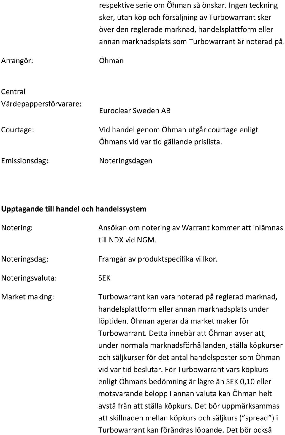 Arrangör: Öhman Central Värdepappersförvarare: Courtage: Emissionsdag: Euroclear Sweden AB Vid handel genom Öhman utgår courtage enligt Öhmans vid var tid gällande prislista.