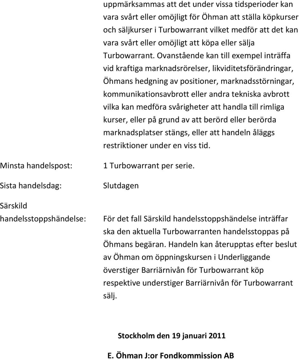 Ovanstående kan till exempel inträffa vid kraftiga marknadsrörelser, likviditetsförändringar, Öhmans hedgning av positioner, marknadsstörningar, kommunikationsavbrott eller andra tekniska avbrott