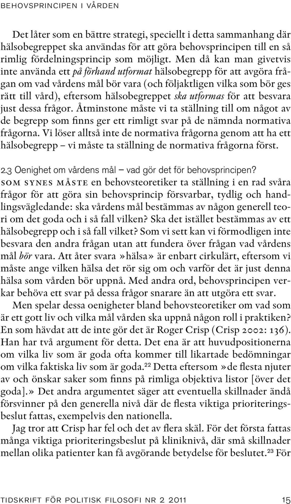 hälsobegreppet ska utformas för att besvara just dessa frågor. Åtminstone måste vi ta ställning till om något av de begrepp som finns ger ett rimligt svar på de nämnda normativa frågorna.