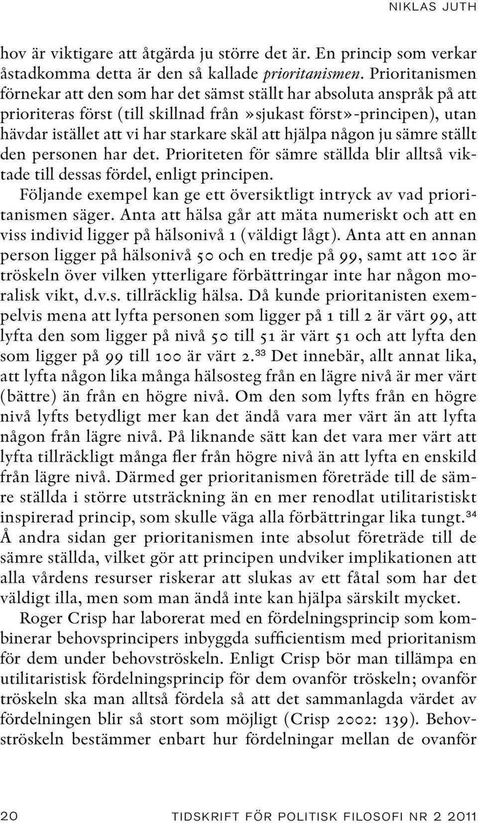 hjälpa någon ju sämre ställt den personen har det. Prioriteten för sämre ställda blir alltså viktade till dessas fördel, enligt principen.