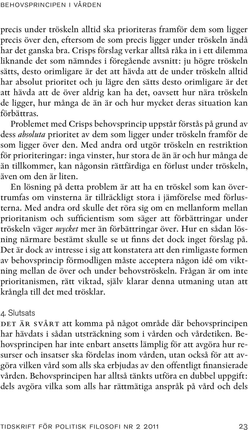prioritet och ju lägre den sätts desto orimligare är det att hävda att de över aldrig kan ha det, oavsett hur nära tröskeln de ligger, hur många de än är och hur mycket deras situation kan förbättras.