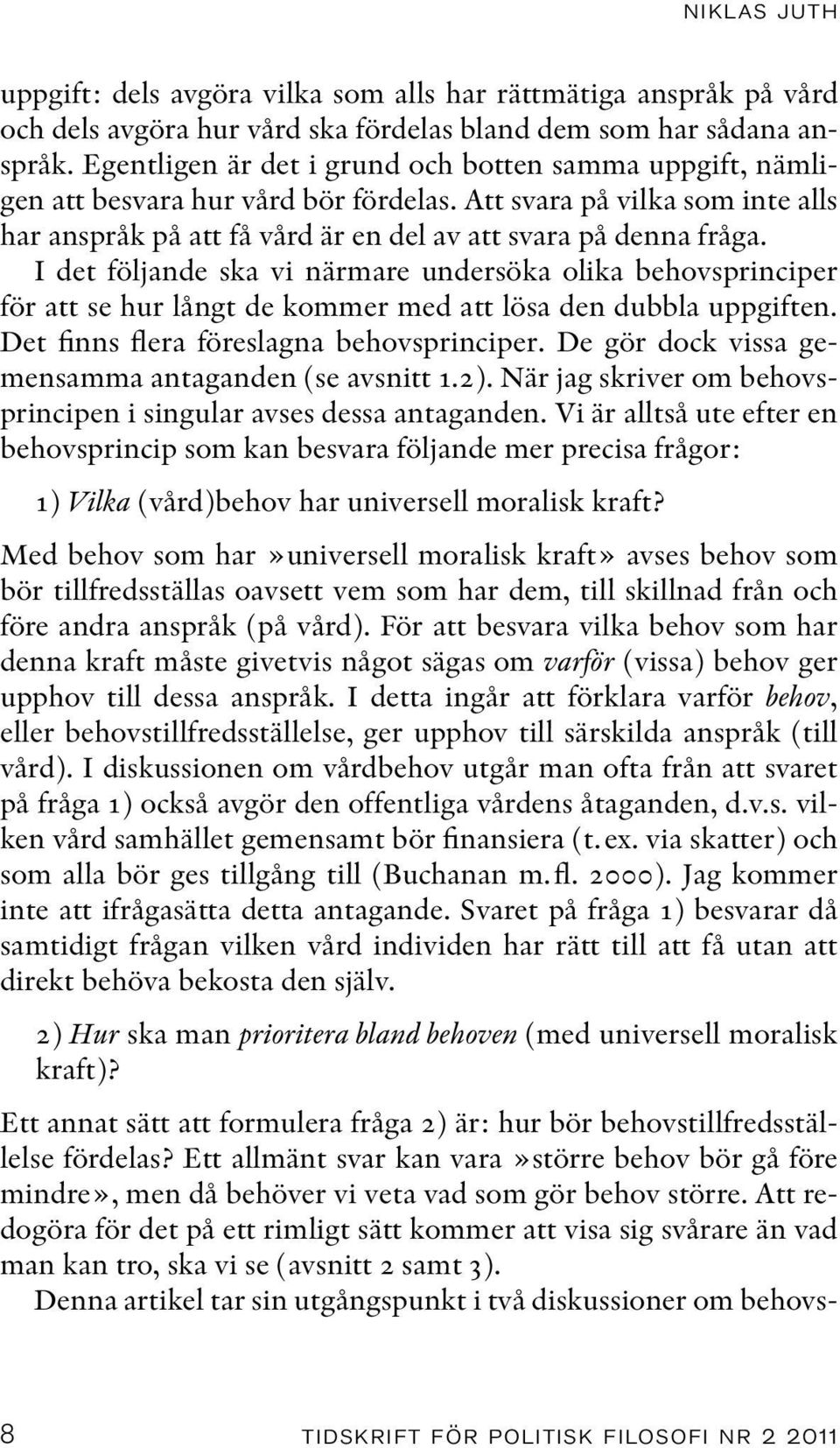 I det följande ska vi närmare undersöka olika behovsprinciper för att se hur långt de kommer med att lösa den dubbla uppgiften. Det finns flera föreslagna behovsprinciper.