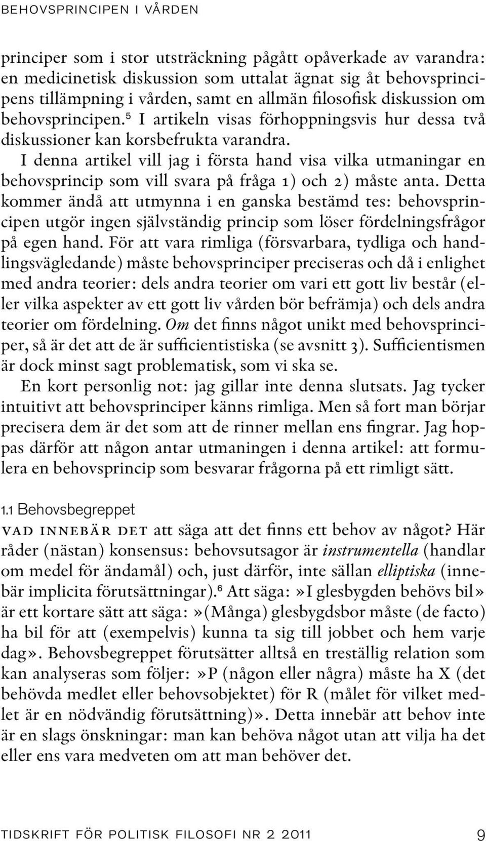I denna artikel vill jag i första hand visa vilka utmaningar en behovsprincip som vill svara på fråga 1) och 2) måste anta.