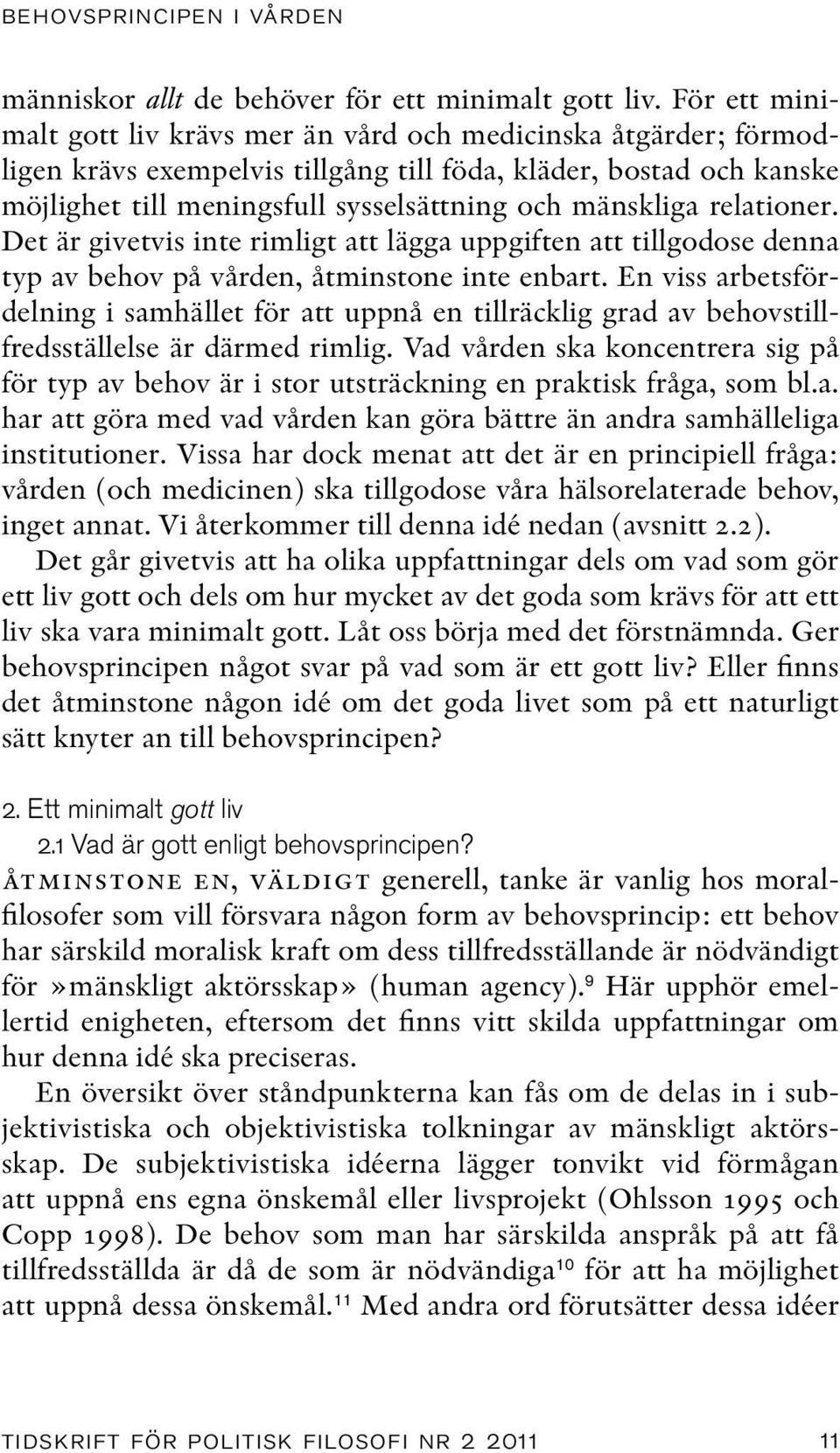 relationer. Det är givetvis inte rimligt att lägga uppgiften att tillgodose denna typ av behov på vården, åtminstone inte enbart.