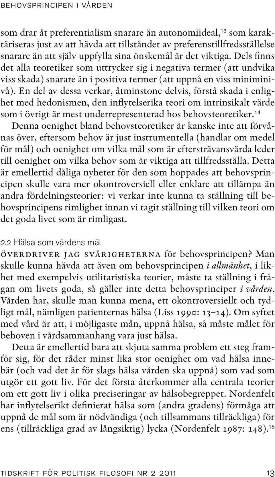 En del av dessa verkar, åtminstone delvis, förstå skada i enlighet med hedonismen, den inflytelserika teori om intrinsikalt värde som i övrigt är mest underrepresenterad hos behovsteoretiker.