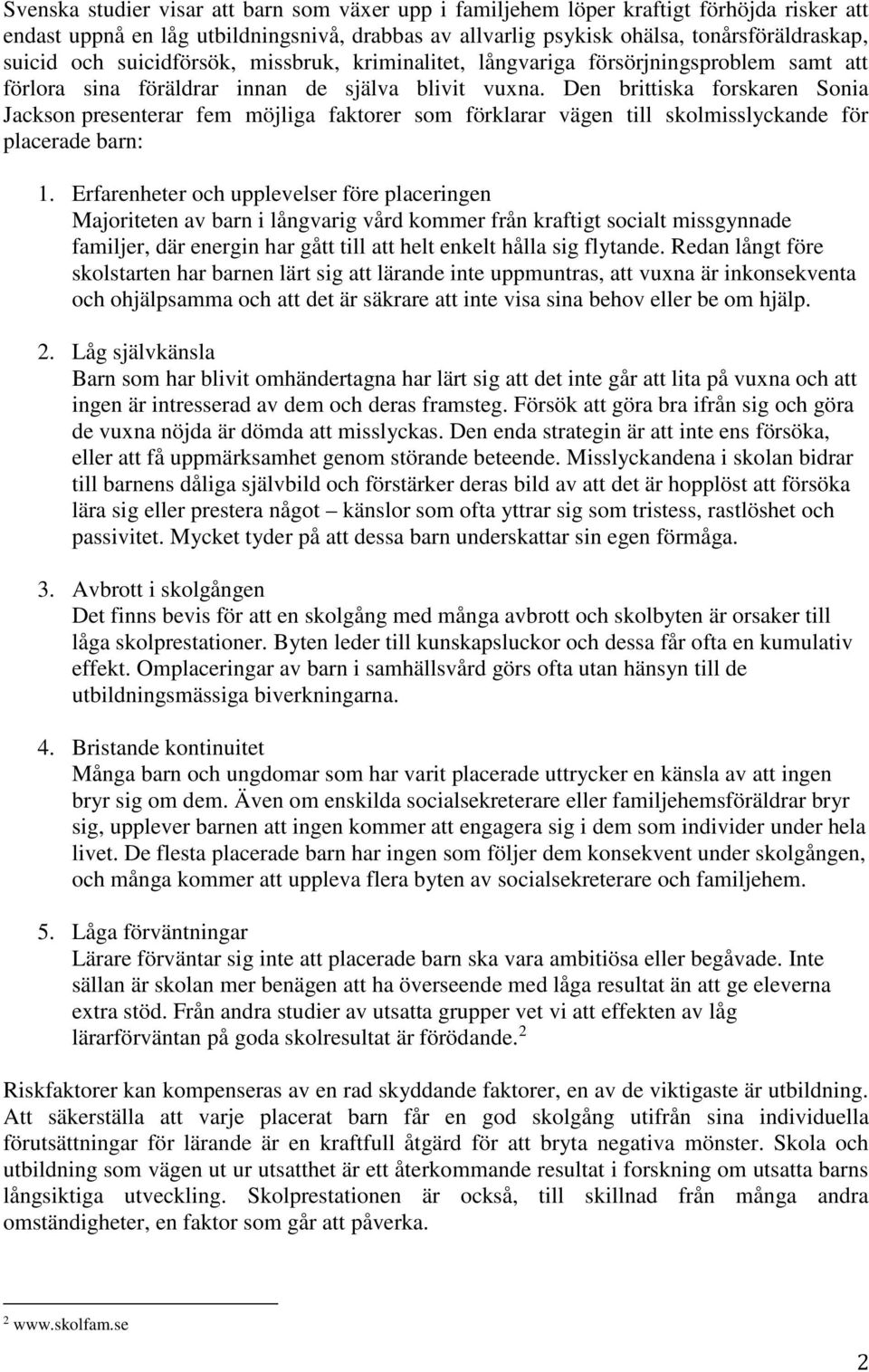 Den brittiska forskaren Sonia Jackson presenterar fem möjliga faktorer som förklarar vägen till skolmisslyckande för placerade barn: 1.