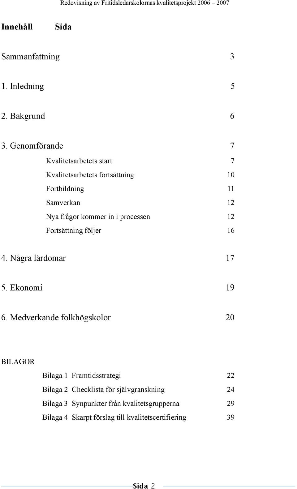kommer in i processen 12 Fortsättning följer 16 4. Några lärdomar 17 5. Ekonomi 19 6.